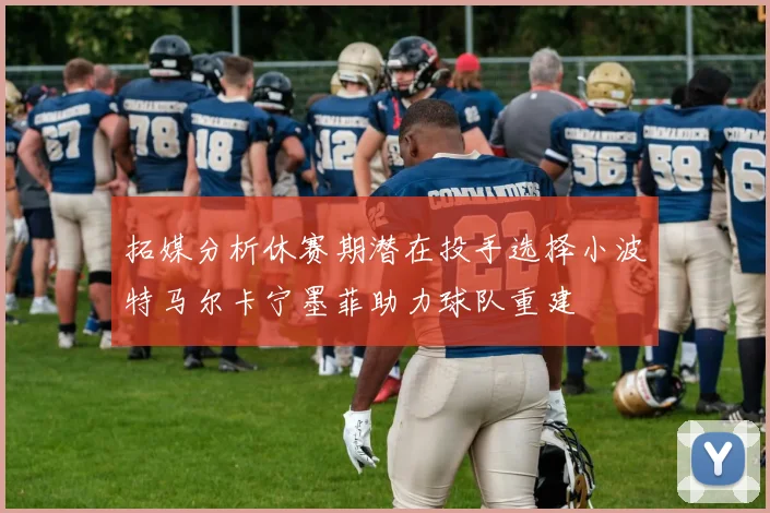 拓媒分析休赛期潜在投手选择小波特马尔卡宁墨菲助力球队重建