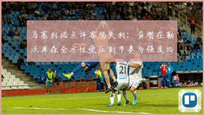 马塞利诺点评客场失利：黄潜在勒沃库森全方位受压制节奏与强度均不敌对手