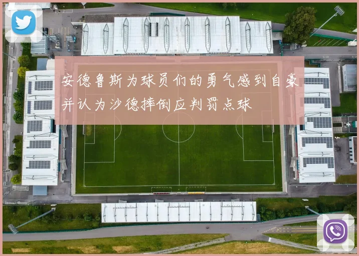 安德鲁斯为球员们的勇气感到自豪并认为沙德摔倒应判罚点球