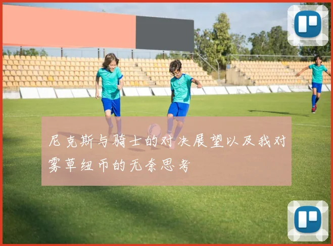 尼克斯与骑士的对决展望以及我对雾草纽币的无奈思考