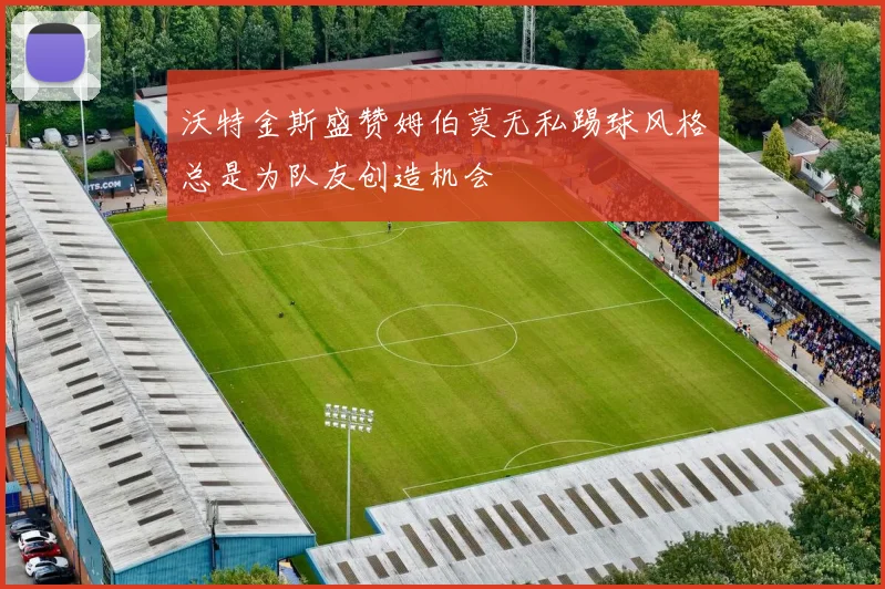 沃特金斯盛赞姆伯莫无私踢球风格总是为队友创造机会