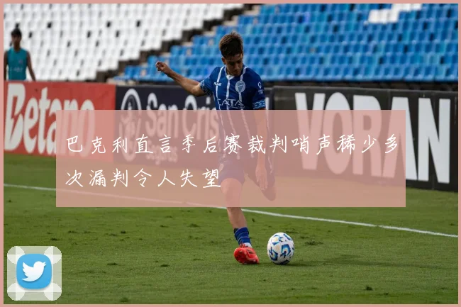 巴克利直言季后赛裁判哨声稀少多次漏判令人失望