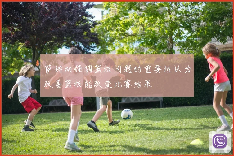萨姆纳强调篮板问题的重要性认为改善篮板能改变比赛结果