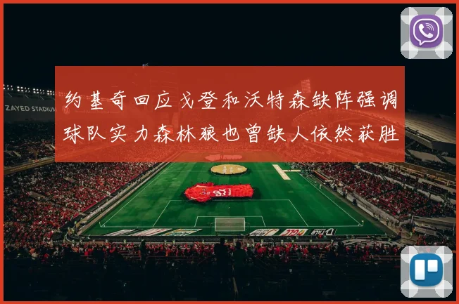 约基奇回应戈登和沃特森缺阵强调球队实力森林狼也曾缺人依然获胜