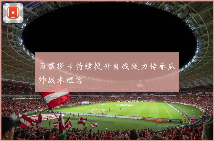 马雷斯卡持续提升自我致力传承瓜帅战术理念
