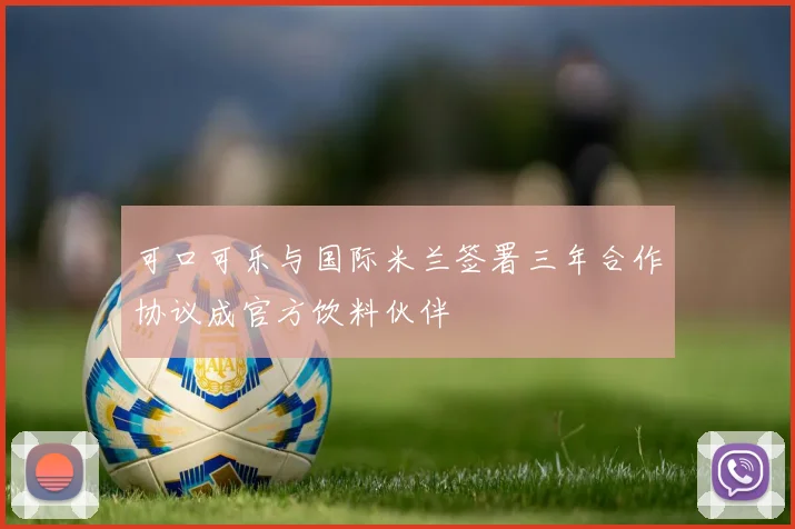 可口可乐与国际米兰签署三年合作协议成官方饮料伙伴