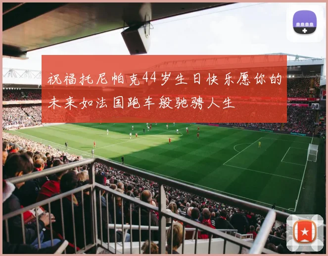 祝福托尼帕克44岁生日快乐愿你的未来如法国跑车般驰骋人生