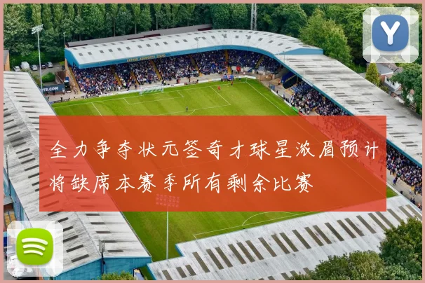 全力争夺状元签奇才球星浓眉预计将缺席本赛季所有剩余比赛
