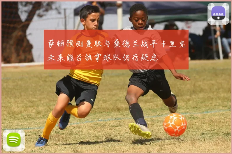 萨顿预测曼联与桑德兰战平卡里克未来能否执掌球队仍存疑虑