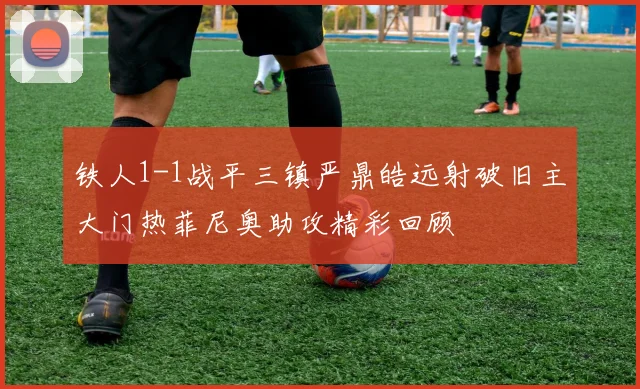 铁人1-1战平三镇严鼎皓远射破旧主大门热菲尼奥助攻精彩回顾